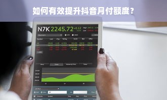 如何有效提升抖音月付额度？