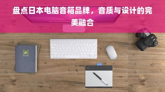 盘点日本电脑音箱品牌，音质与设计的完美融合