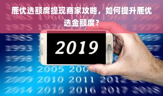 鹿优选额度提现商家攻略，如何提升鹿优选金额度？