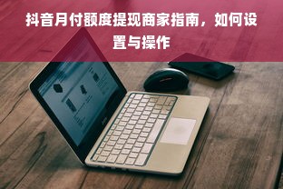 抖音月付额度提现商家指南，如何设置与操作