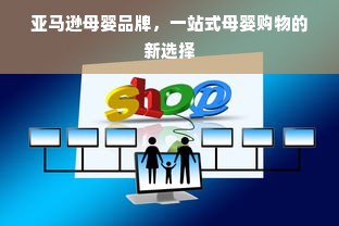 亚马逊母婴品牌，一站式母婴购物的新选择