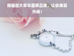 揭秘超大豪华面膜品牌，让你美丽升级！