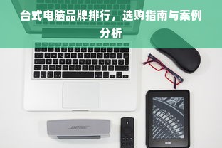台式电脑品牌排行，选购指南与案例分析
