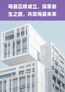 母婴品牌成立，探索新生之路，共筑母婴未来