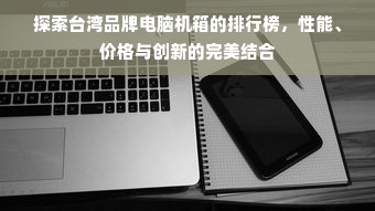 探索台湾品牌电脑机箱的排行榜，性能、价格与创新的完美结合
