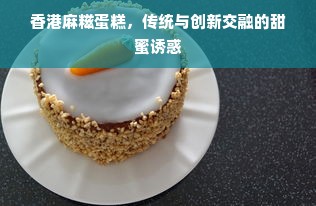 香港麻糍蛋糕，传统与创新交融的甜蜜诱惑