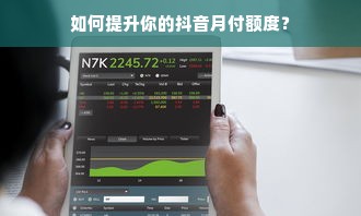 如何提升你的抖音月付额度？