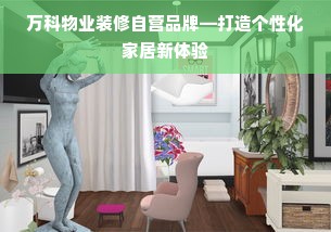 万科物业装修自营品牌—打造个性化家居新体验