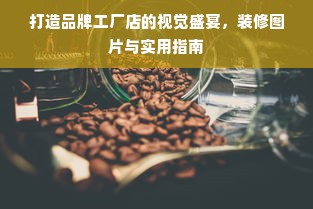 打造品牌工厂店的视觉盛宴，装修图片与实用指南