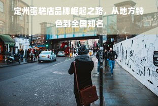 定州蛋糕店品牌崛起之路，从地方特色到全国知名