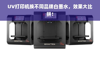 UV打印机换不同品牌白墨水，效果大比拼！