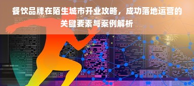 餐饮品牌在陌生城市开业攻略，成功落地运营的关键要素与案例解析