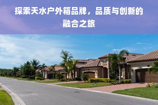 探索天水户外箱品牌，品质与创新的融合之旅