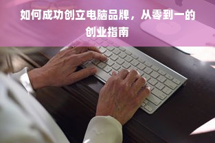 如何成功创立电脑品牌，从零到一的创业指南