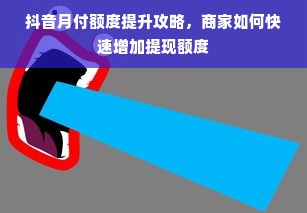 抖音月付额度提升攻略，商家如何快速增加提现额度