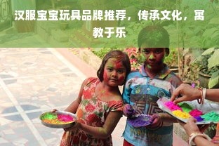 汉服宝宝玩具品牌推荐，传承文化，寓教于乐