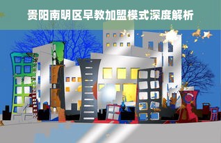 贵阳南明区早教加盟模式深度解析