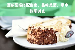 酒款蛋糕搭配指南，品味美酒，尽享甜蜜时光