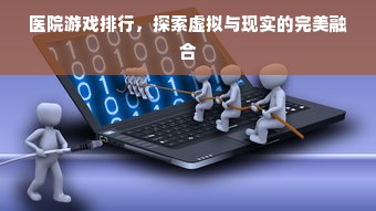 医院游戏排行，探索虚拟与现实的完美融合