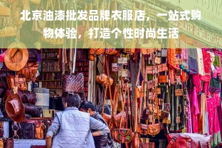 北京油漆批发品牌衣服店，一站式购物体验，打造个性时尚生活
