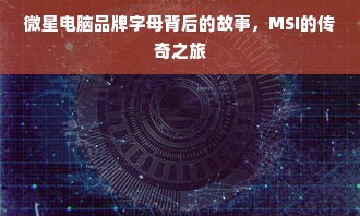 微星电脑品牌字母背后的故事，MSI的传奇之旅