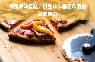 探秘美味蛋糕，那些让人垂涎欲滴的品牌包装