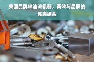 美国品牌喷油漆机器，高效与品质的完美结合