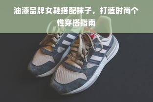 油漆品牌女鞋搭配袜子，打造时尚个性穿搭指南