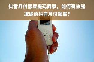 抖音月付额度提现商家，如何有效缩减你的抖音月付额度？