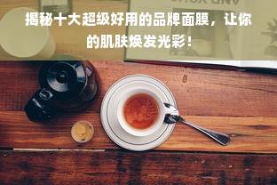 揭秘十大超级好用的品牌面膜，让你的肌肤焕发光彩！