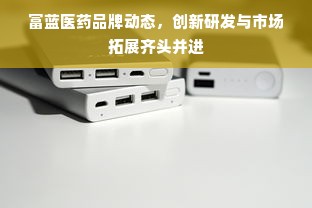 富蓝医药品牌动态，创新研发与市场拓展齐头并进