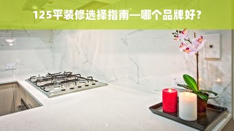 125平装修选择指南—哪个品牌好？