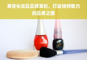 美容化妆品品牌策划，打造独特魅力的品牌之路