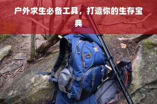 户外求生必备工具，打造你的生存宝典