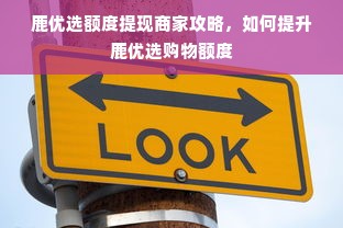鹿优选额度提现商家攻略，如何提升鹿优选购物额度