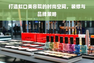 打造虹口美容院的时尚空间，装修与品牌策略
