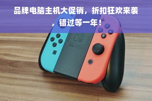 品牌电脑主机大促销，折扣狂欢来袭，错过等一年！