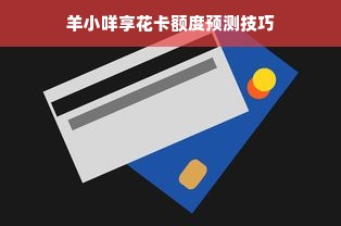 羊小咩享花卡额度预测技巧