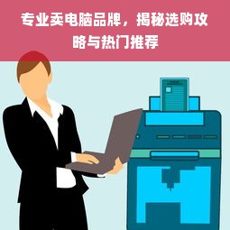 专业卖电脑品牌，揭秘选购攻略与热门推荐