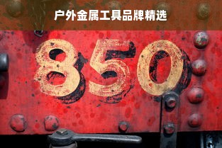 户外金属工具品牌精选