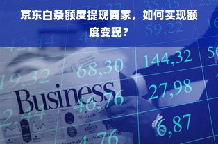 京东白条额度提现商家，如何实现额度变现？