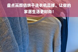 盘点高颜值烘干洗衣机品牌，让你的家居生活更时尚！