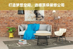 打造梦想空间，选择顶级装修公司