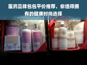 医药品牌包包平价推荐，你值得拥有的健康时尚选择