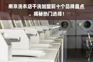 南京洗衣店干洗加盟前十个品牌盘点，揭秘热门选择！