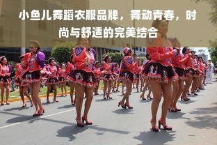 小鱼儿舞蹈衣服品牌，舞动青春，时尚与舒适的完美结合