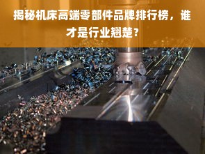 揭秘机床高端零部件品牌排行榜，谁才是行业翘楚？