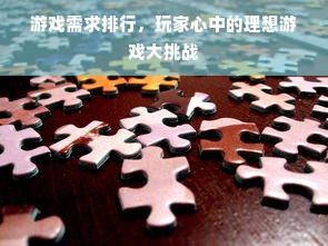游戏需求排行，玩家心中的理想游戏大挑战