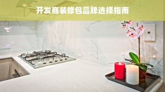 开发商装修包品牌选择指南