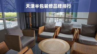 天津半包装修品牌排行